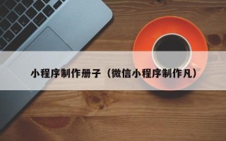 永兴小程序制作册子（微信小程序制作凡）