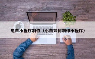 永兴电白小程序制作（小白如何制作小程序）