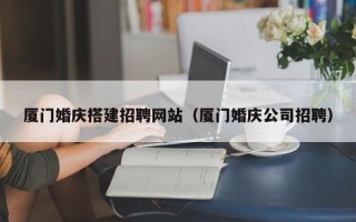 永兴厦门婚庆搭建招聘网站（厦门婚庆公司招聘）