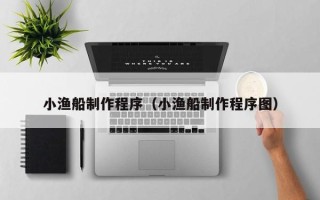 永兴小渔船制作程序（小渔船制作程序图）