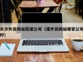 永兴长沙外贸网站搭建公司（建外贸网站哪家公司好）